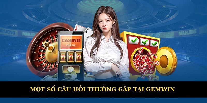 Một số câu hỏi thường gặp chi tiết tại Gemwin